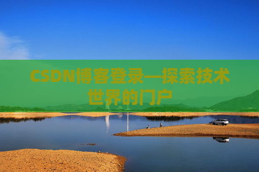 CSDN博客登录—探索技术世界的门户